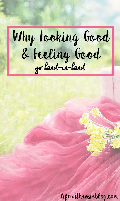 Why Looking good and feeling good go hand in hand // Life with Rosie
