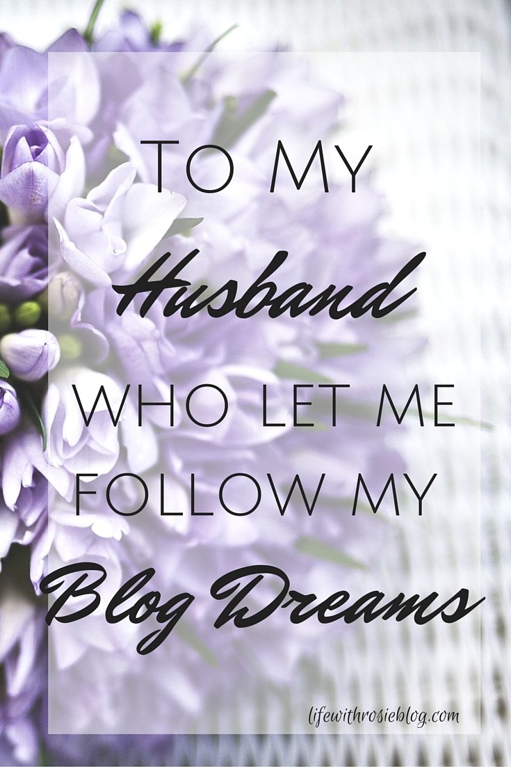 To My Husband who let me follow my Blog Dreams // Life with Rosie